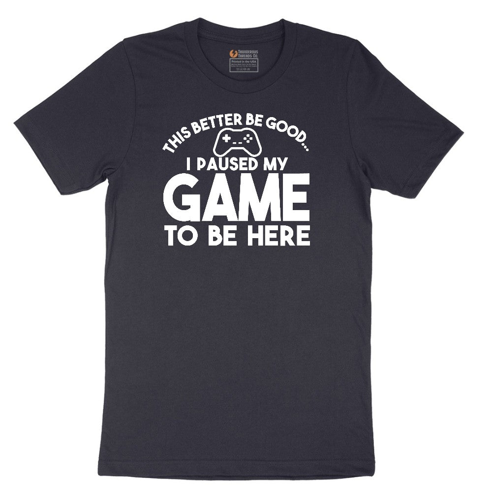This Better Be Good I Paused My Game to Be Here - Mens & Ladies T-Shirt Short Sleeve Tee - Deep Navy