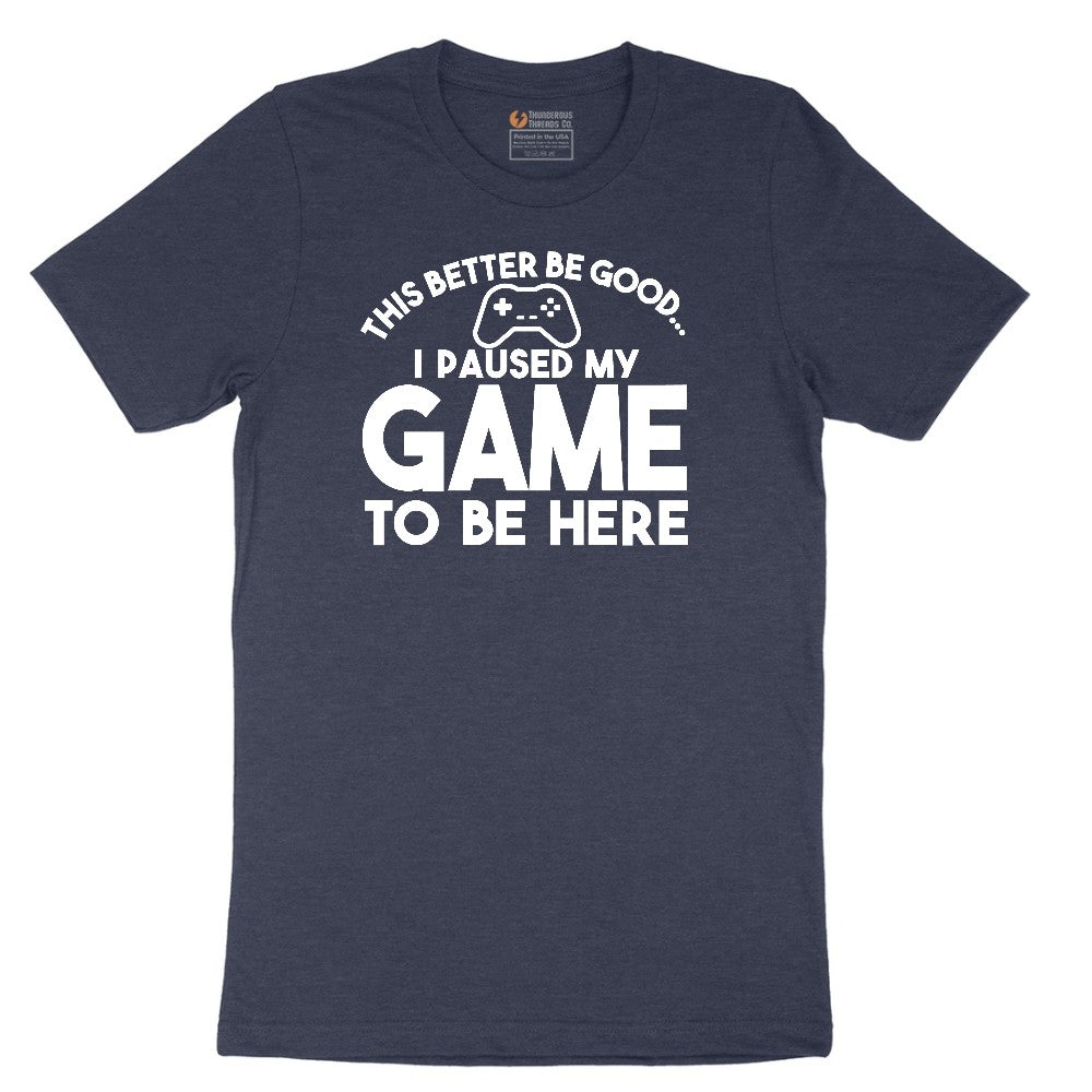This Better Be Good I Paused My Game to Be Here - Mens & Ladies T-Shirt Short Sleeve Tee - Heather Navy