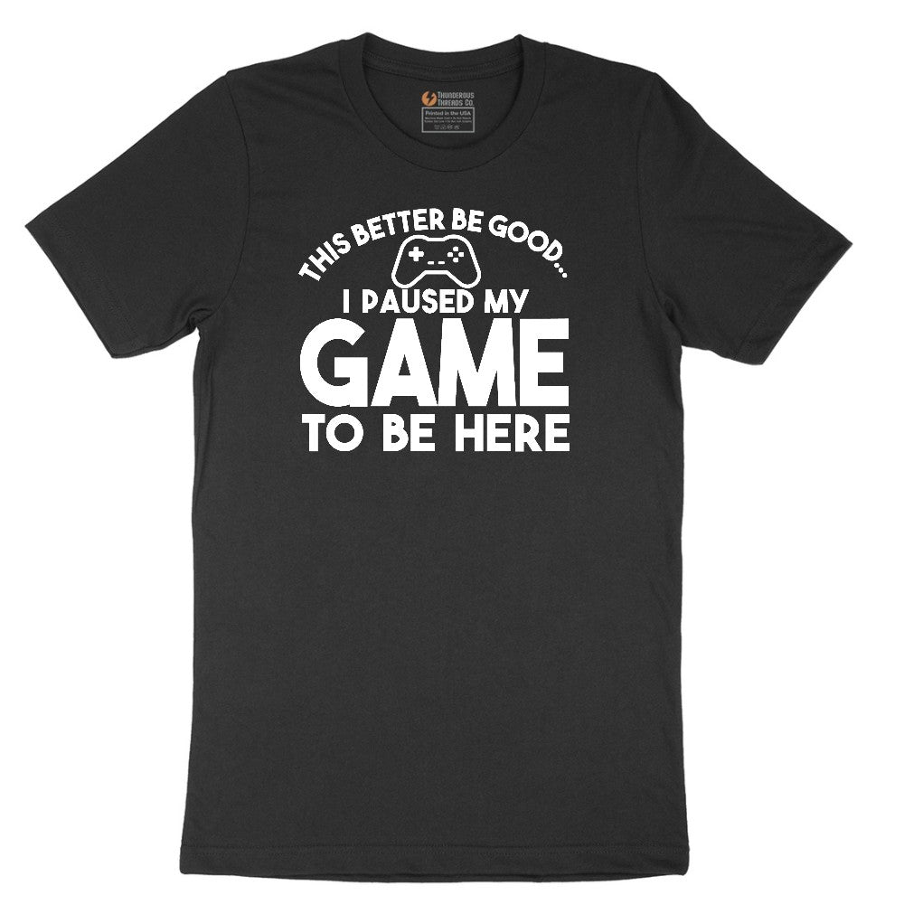 This Better Be Good I Paused My Game to Be Here - Mens & Ladies T-Shirt Short Sleeve Tee - Jet Black