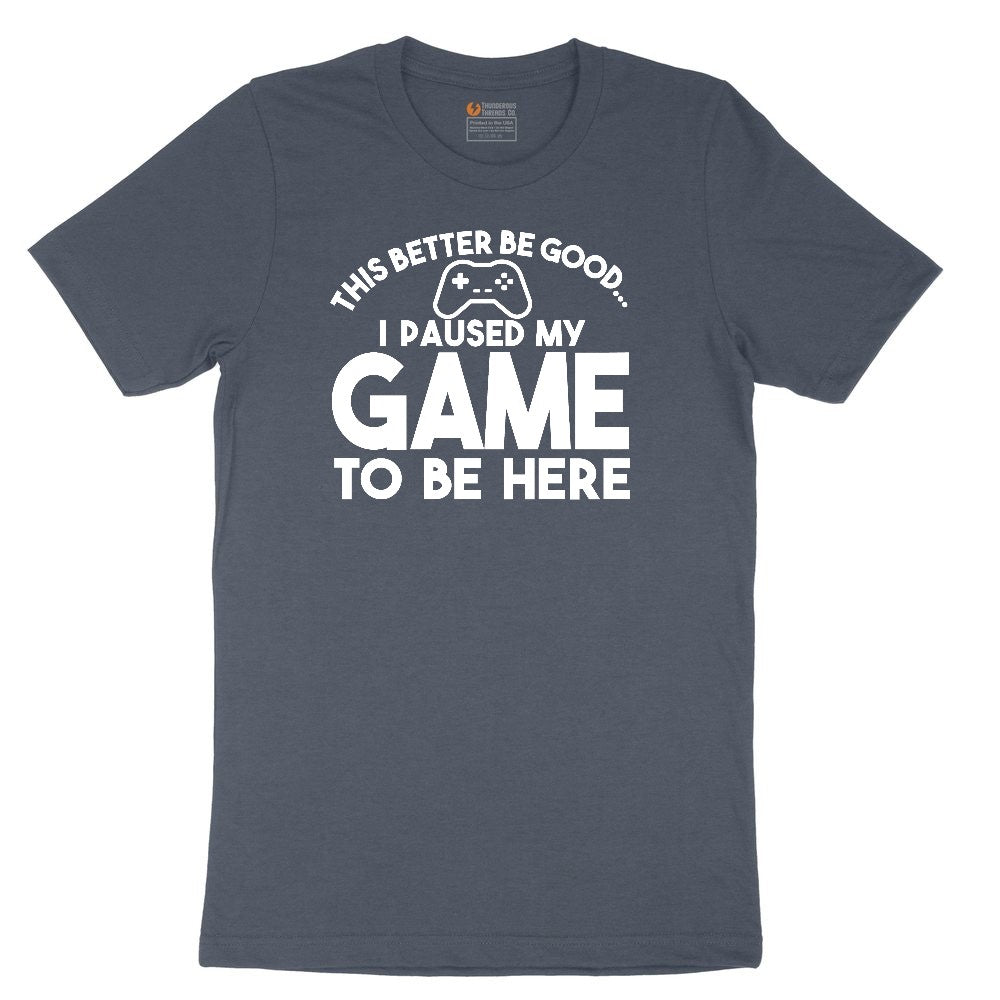 This Better Be Good I Paused My Game to Be Here - Mens & Ladies T-Shirt Toddler Short Sleeve Tee - Heather Navy