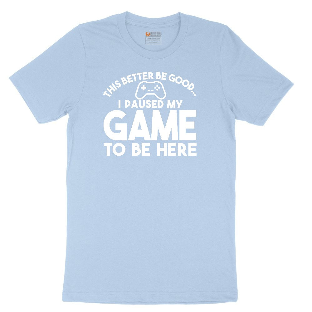 This Better Be Good I Paused My Game to Be Here - Mens & Ladies T-Shirt Toddler Short Sleeve Tee - Light Blue