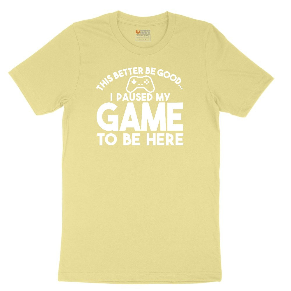 This Better Be Good I Paused My Game to Be Here - Mens & Ladies T-Shirt Toddler Short Sleeve Tee - Yellow