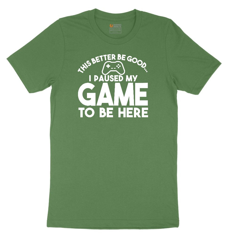 This Better Be Good I Paused My Game to Be Here - Mens & Ladies T-Shirt Youth Short Sleeve Tee - Athletic Kelly