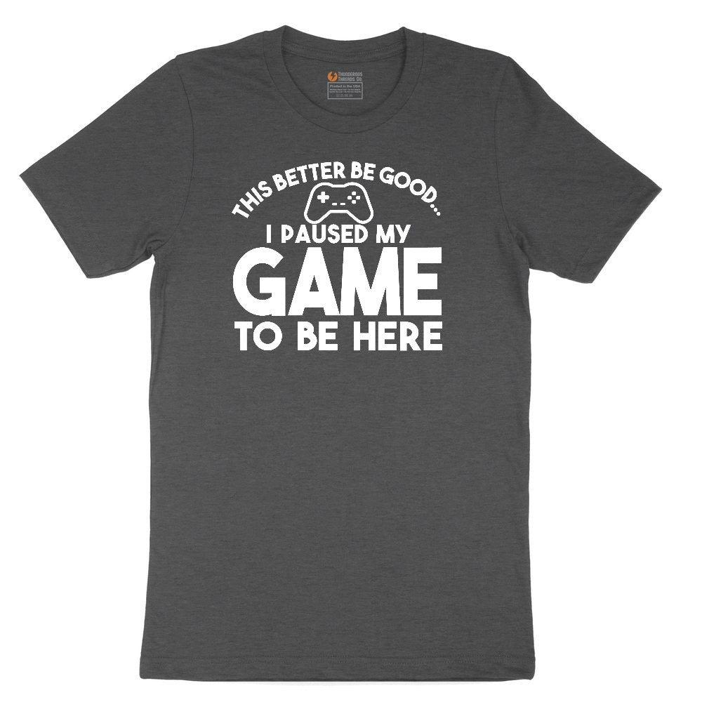 This Better Be Good I Paused My Game to Be Here - Mens & Ladies T-Shirt Youth Short Sleeve Tee - Dark Heather Grey
