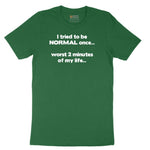 Tried to be Normal Once Worst Two Minutes of My Life - Mens & Ladies T-Shirt Short Sleeve Tee - Athletic Kelly