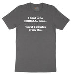 Tried to be Normal Once Worst Two Minutes of My Life - Mens & Ladies T-Shirt Short Sleeve Tee - Dark Heather Grey