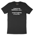 Tried to be Normal Once Worst Two Minutes of My Life - Mens & Ladies T-Shirt Short Sleeve Tee - Jet Black