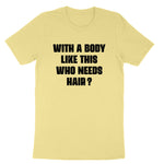 With a Body Like This Who Needs Hair | Mens & Ladies Classic T-Shirt