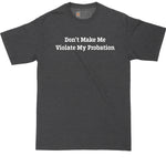 Don't Make Me Violate My Probation | Big and Tall Mens T-Shirt | Funny T-Shirt | Graphic T-Shirt