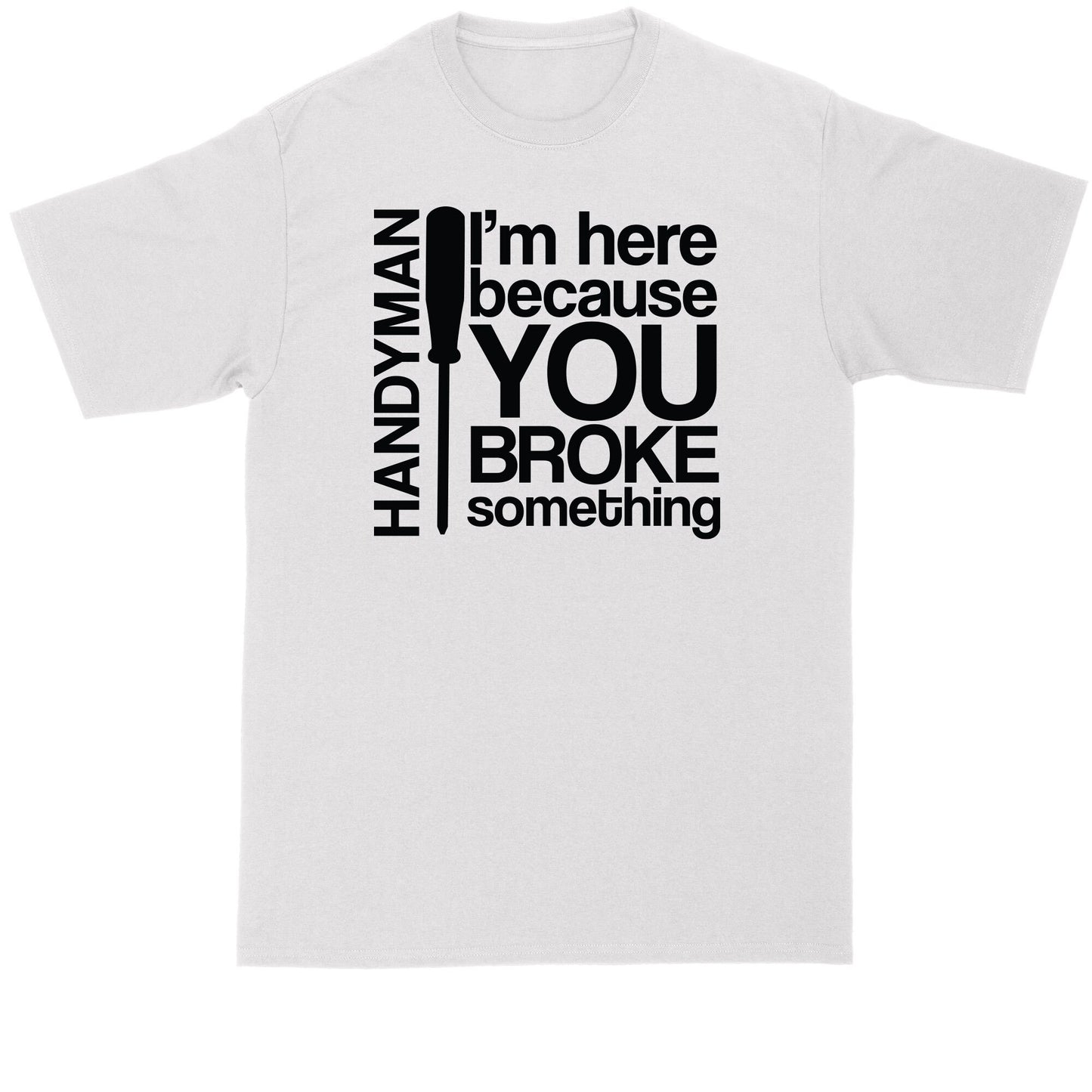 Handyman Shirt | I'm Here Because You Broke Something | Mens Big and Tall T-Shirt