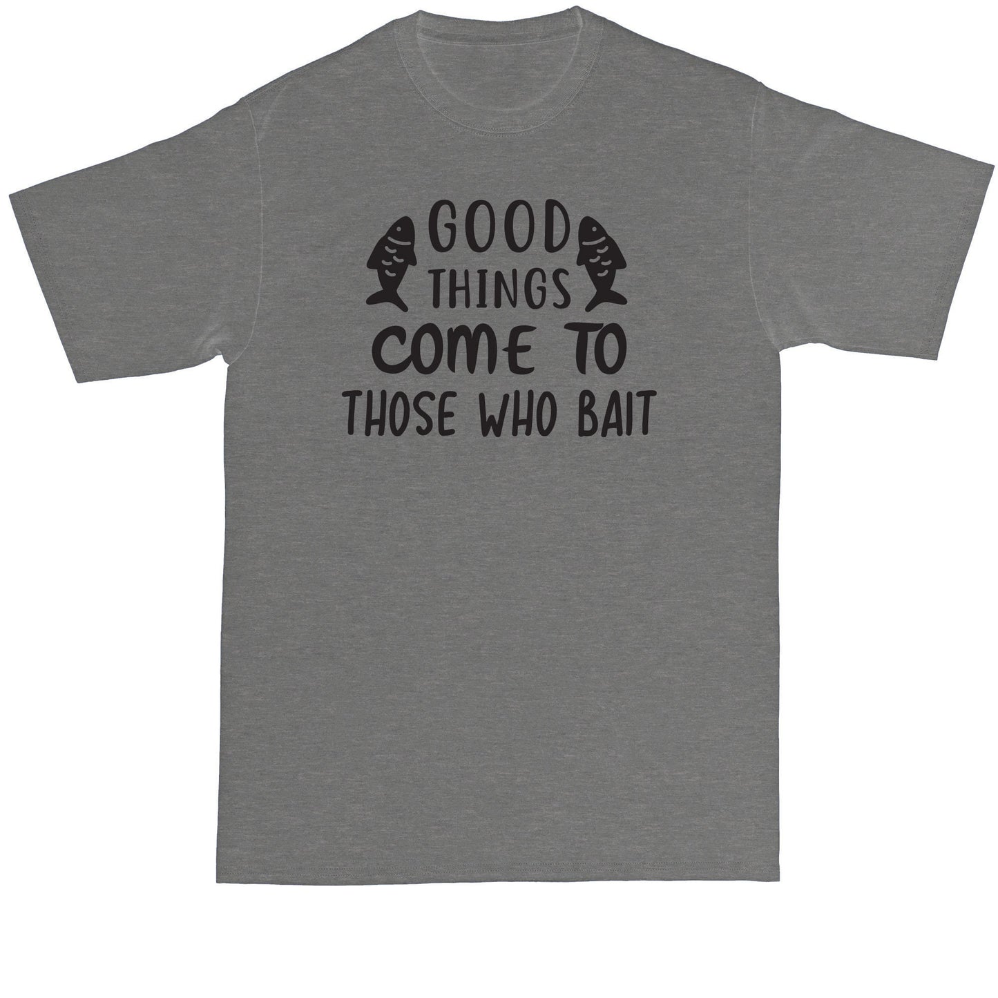 Good Things Come to Those that Bait | Fishing Shirt | Mens Big and Tall T-Shirt