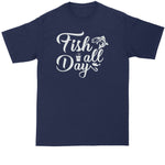 Fish All Day | Fishing Shirt | Mens Big and Tall T-Shirt