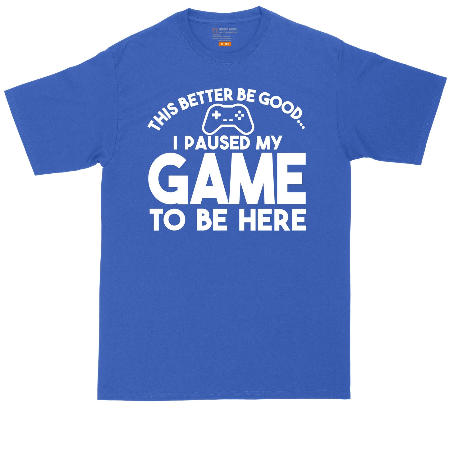 This Better Be Good I Paused My Game to Be Here | Big and Tall Men T Shirt | Funny T-Shirt | Gamer Shirt | Graphic T-Shirt