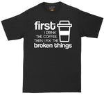 First I Drink the Coffee and Then I Fix Things | Mens Big & Tall T-Shirt