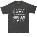 Let Me Pause My Game and Work on Your Problem | Big and Tall Men | Funny Video Game Shirt | Video Game Lover | Big Guy Shirt