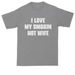 I Love My Smokin Hot Wife | Funny Shirt | Mens Big & Tall T-Shirt