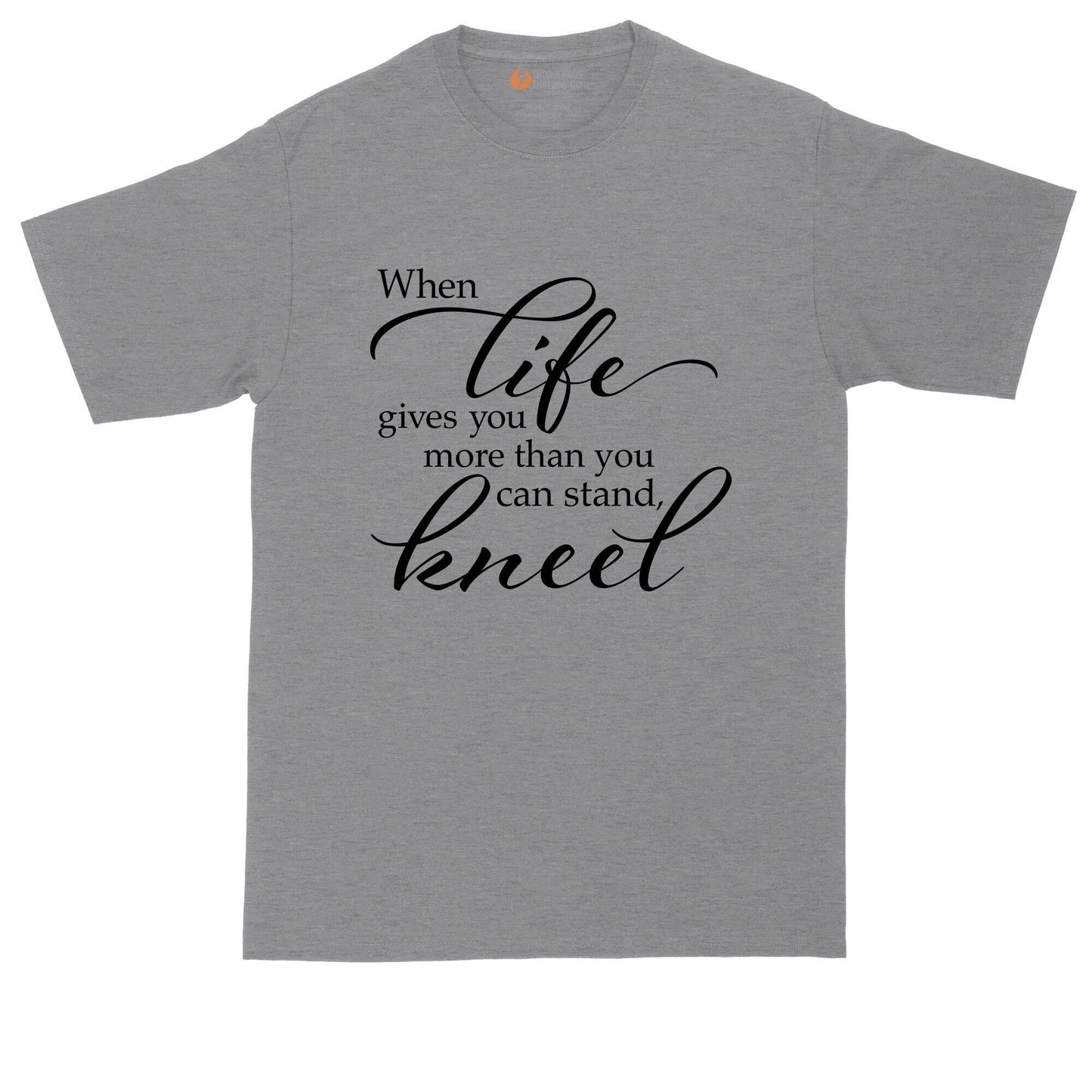When Life Gives You More that You can Stand Kneel | Mens Big and Tall T-Shirt | Funny Christian T-Shirt | Prayer Shirt