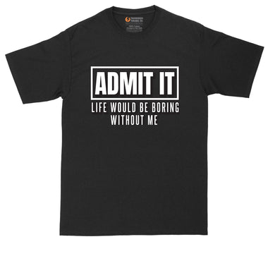 Admit It Life Would Be Boring Without Me | Mens Big and Tall T-Shirt