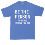 Be the Person Your Dog Thinks You Are | Big and Tall Men | Funny Shirt | Big Guy Shirt | Pet Lover Shirt