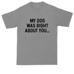 My Dog was Right about You | Big and Tall Men | Funny Shirt | Big Guy Shirt | Dog Owner Shirt | Dog Lover | Pet Lover Shirt