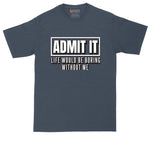 Admit It Life Would Be Boring Without Me | Mens Big and Tall T-Shirt