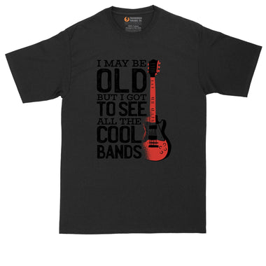 I May Be Old But I Got to See All the Cool Bands Version 1 | Mens Big and Tall T-Shirt | Music Shirt | Guitar Player Shirt