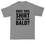 Does this Shirt Make Me Look Bald | Funny Shirt | Mens Big & Tall T-Shirt
