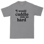 I Would Cuddle You So Hard | Big and Tall Shirts Funny Shirts | Snuggle Slut | Mens Big and Tall Graphic T-Shirt | Relaxing Shirt