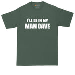 I'll Be in My Man Cave | Funny Shirt | Mens Big & Tall T-Shirt