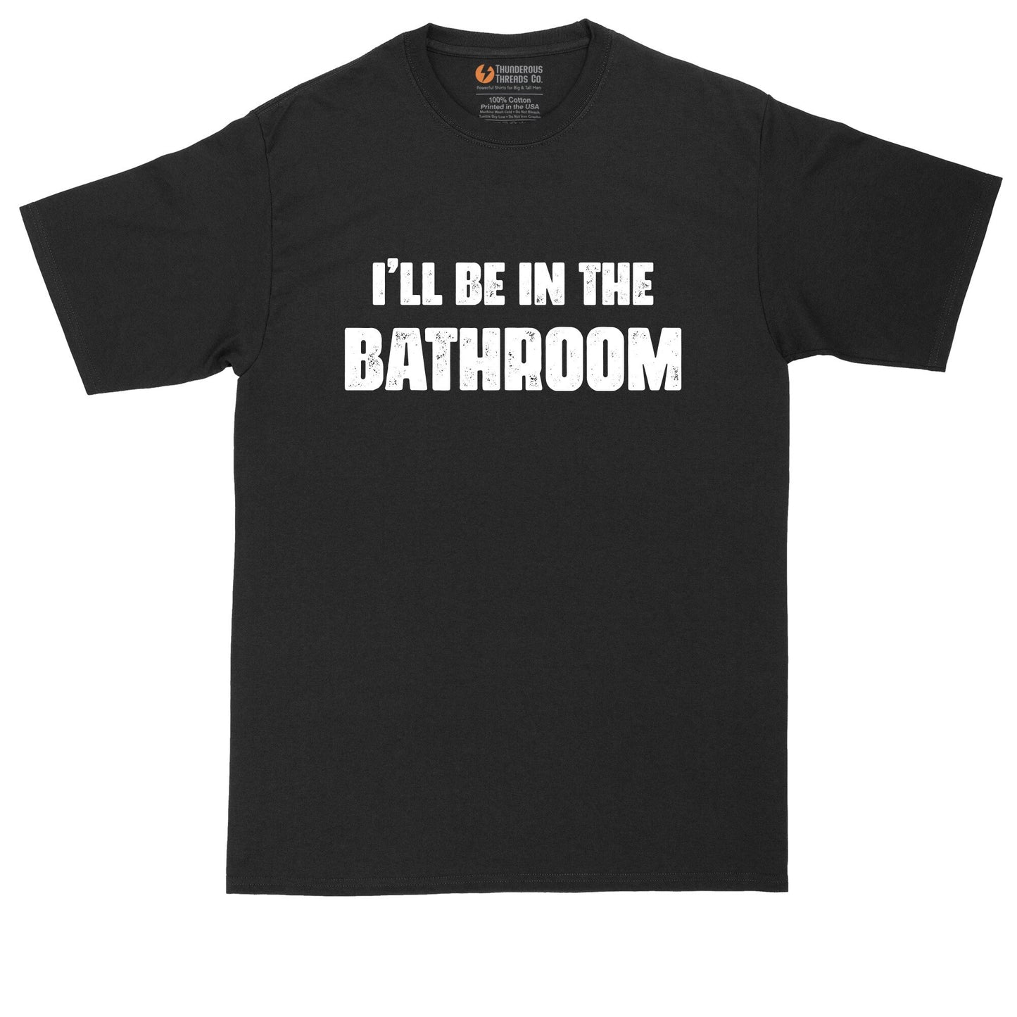 I'll Be in the Bathroom | Funny Shirt | Mens Big & Tall T-Shirt | Bathroom Humor