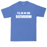 I'll Be in the Bathroom | Funny Shirt | Mens Big & Tall T-Shirt | Bathroom Humor
