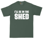 I'll Be in the Shed | Funny Shirt | Mens Big & Tall T-Shirt