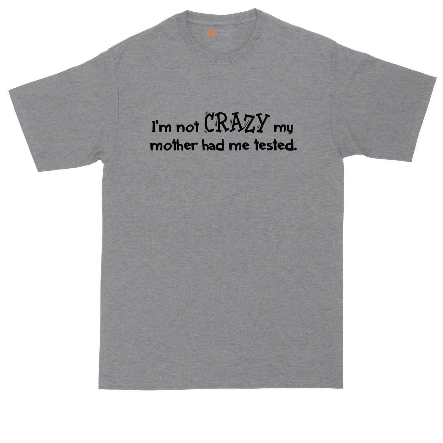 I'm Not Crazy My Mother Had Me Tested | Big and Tall Mens T-Shirt | Funny T-Shirt | Graphic T-Shirt