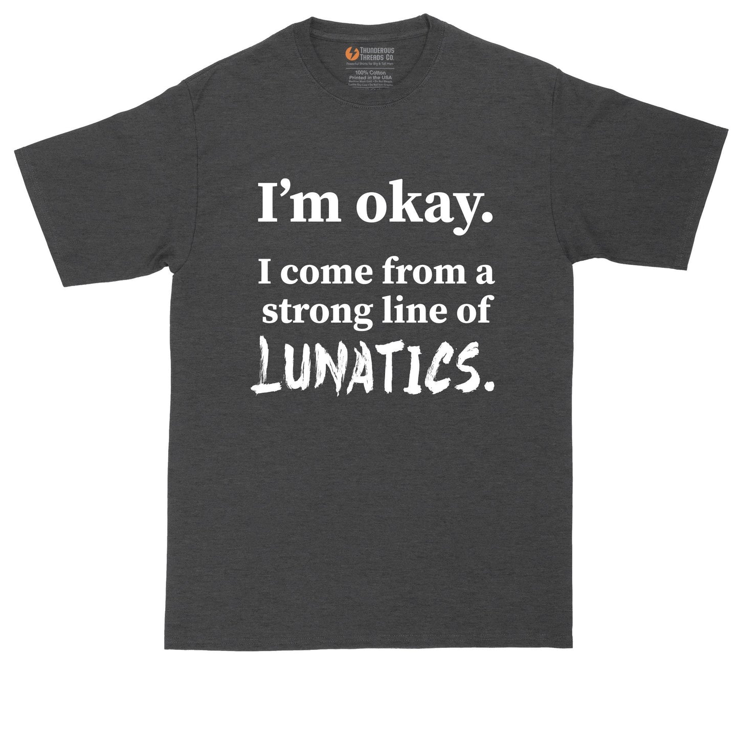 I'm Ok - I Come From a Strong Line of Lunatics | Mens Big and Tall T-Shirt | Funny Shirt | Sarcastic Shirt