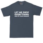 Let Me Drop Everything and Fix Your Problem | Mens Big & Tall Graphic T-Shirt | Funny Graphic T-Shirt