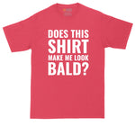 Does this Shirt Make Me Look Bald | Funny Shirt | Mens Big & Tall T-Shirt