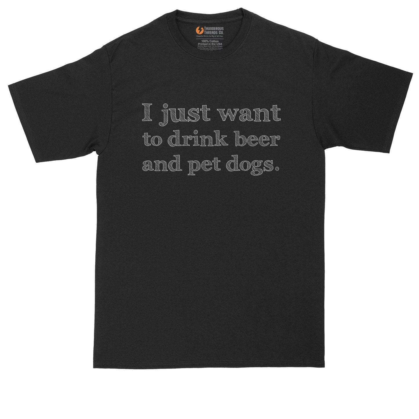 I Just Want to Drink Beer and Pet Dogs | Big and Tall Men | Funny Shirt | Dog Lover | Pet Lover Shirt | Beer Lover