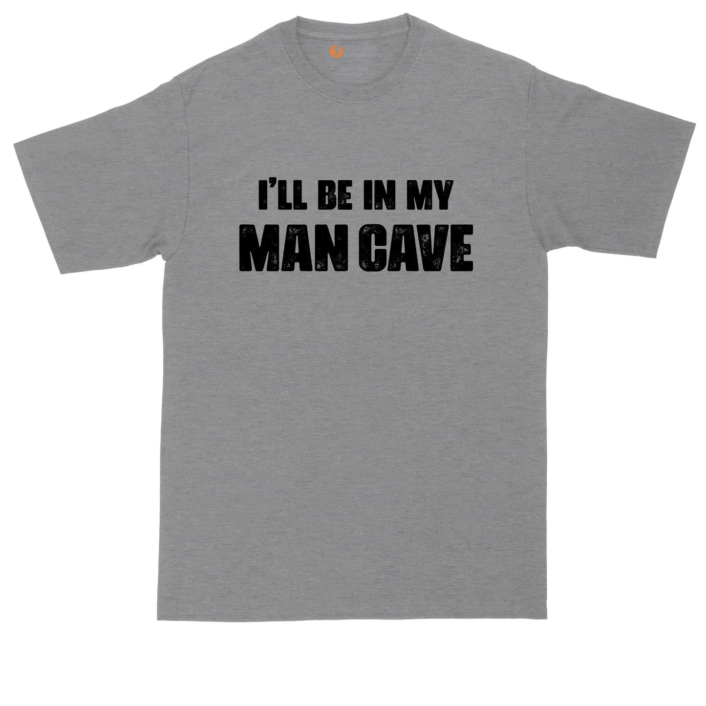 I'll Be in My Man Cave | Funny Shirt | Mens Big & Tall T-Shirt