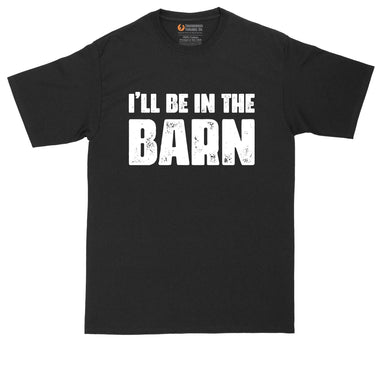 I'll Be in the Barn | Funny Shirt | Mens Big & Tall T-Shirt