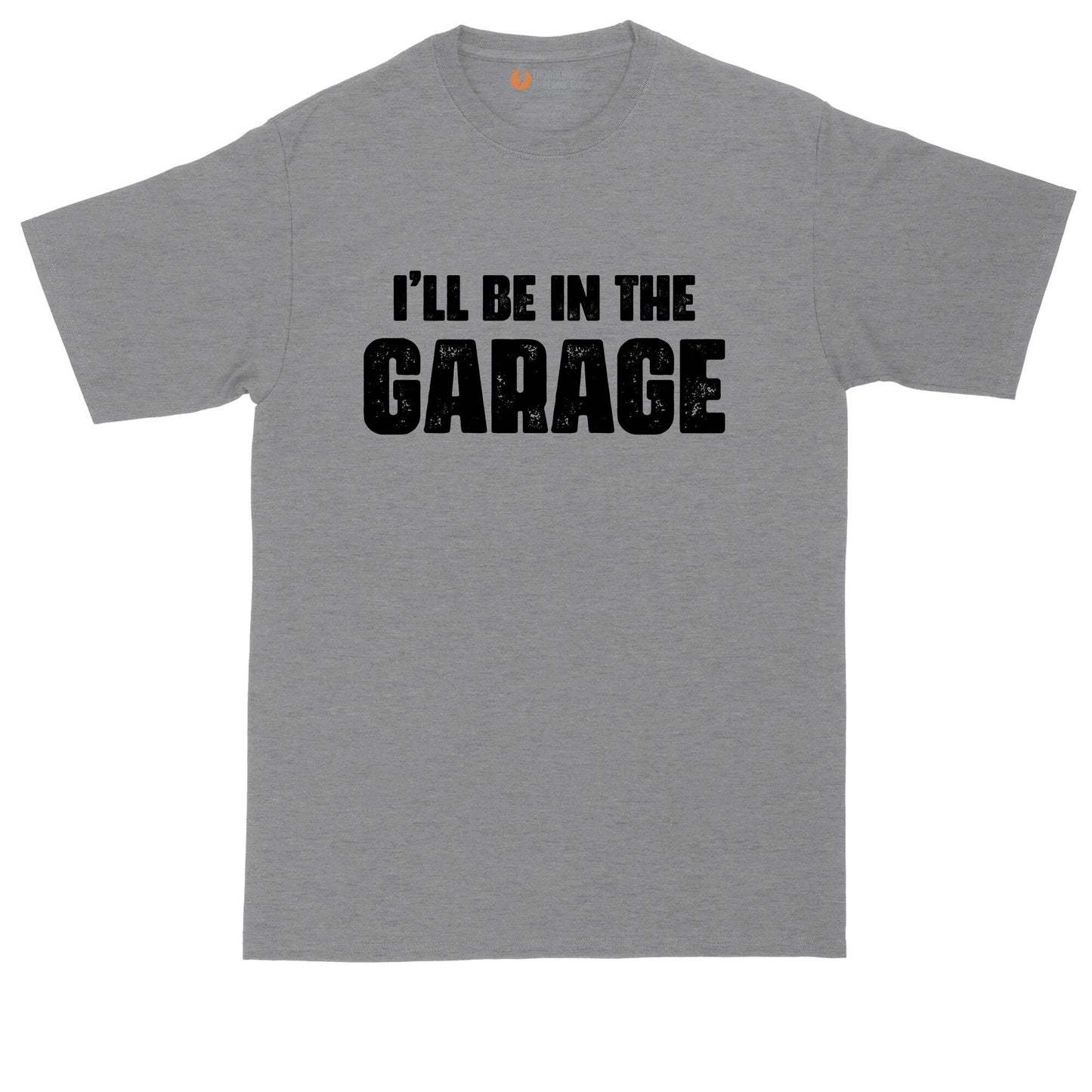 I'll Be in the Garage | Funny Shirt | Mens Big & Tall T-Shirt
