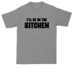 I'll Be in the Kitchen | Funny Shirt | Mens Big & Tall T-Shirt