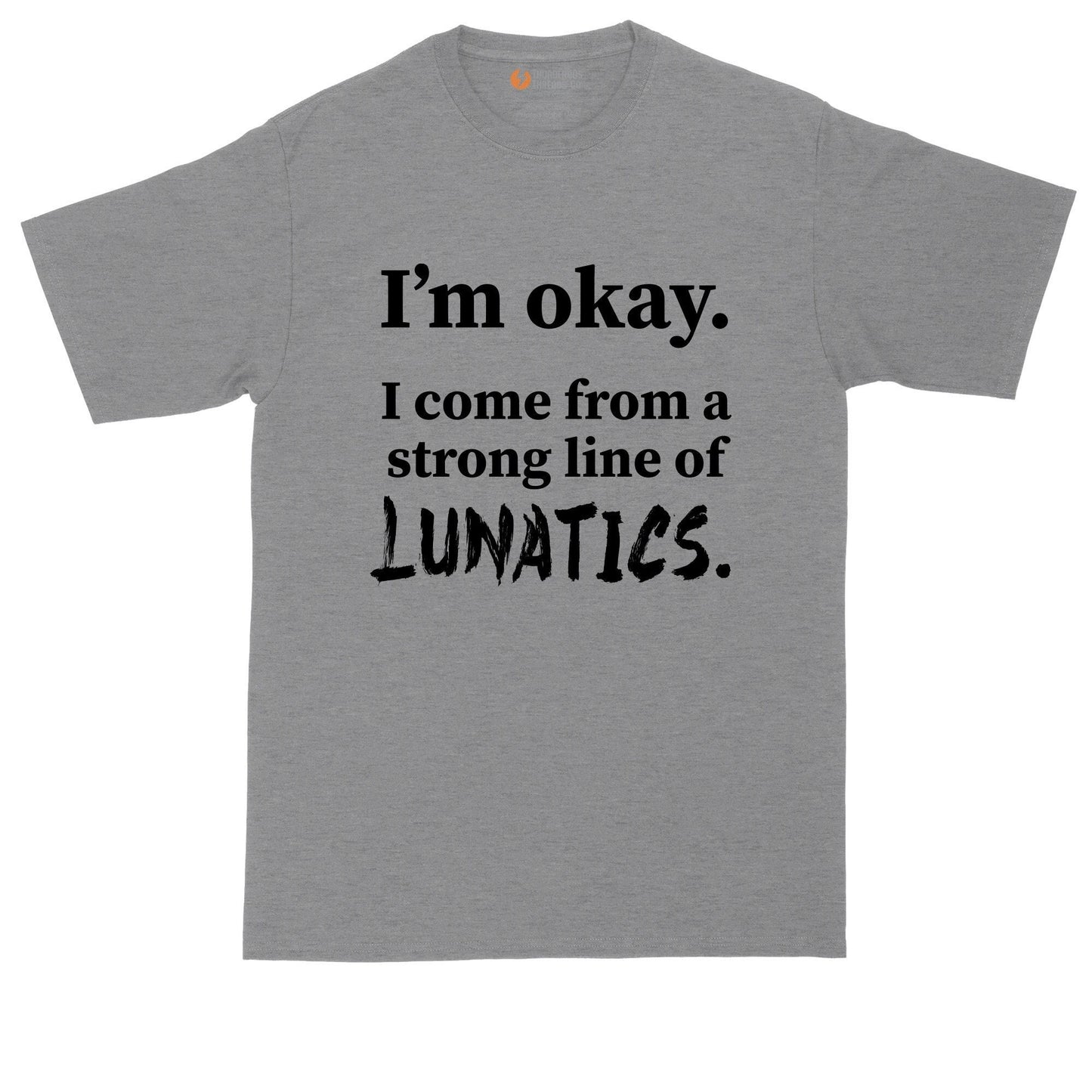 I'm Ok - I Come From a Strong Line of Lunatics | Mens Big and Tall T-Shirt | Funny Shirt | Sarcastic Shirt