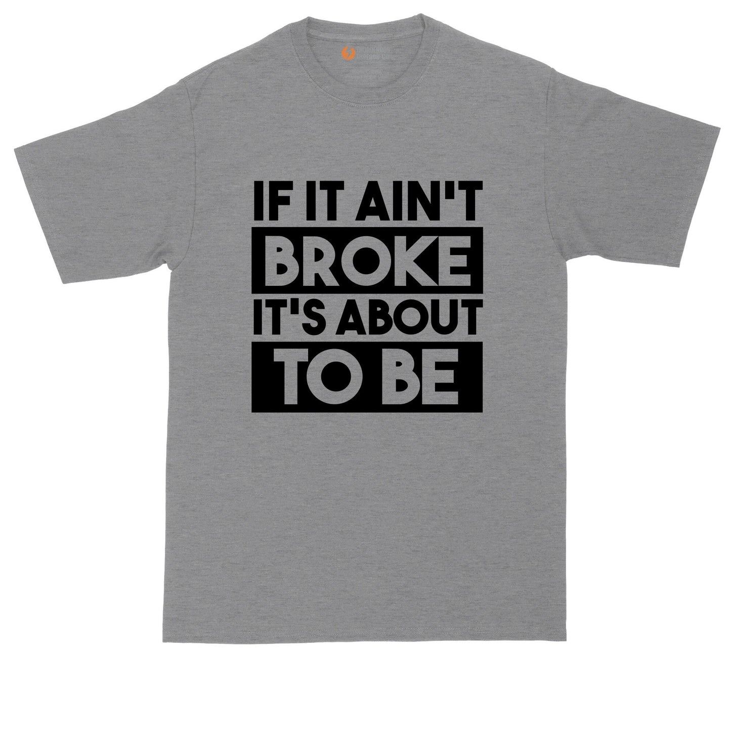 If It Ain't Broke It's About to Be | Big and Tall Mens T-Shirt | Funny T-Shirt | Graphic T-Shirt