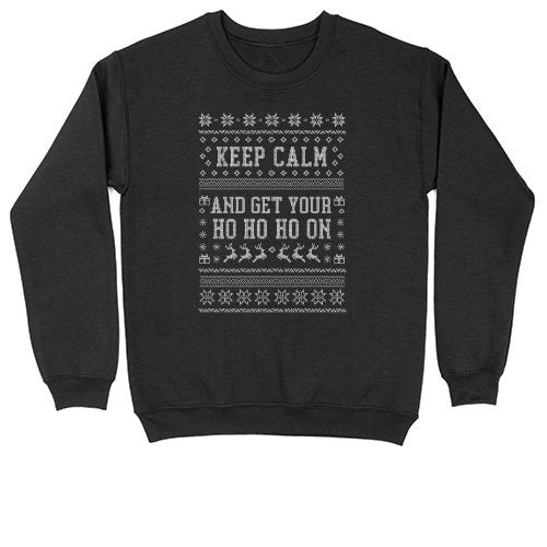 Keep Calm and Get Your Ho Ho Ho On | Crew Neck Sweatshirt | Big & Tall | Mens and Ladies | Ugly Christmas Sweater | Funny Christmas